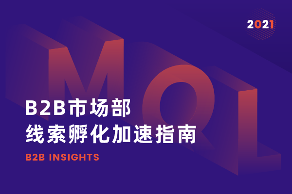 2021 B2B市场部线索孵化加速指南——MKT 从「成本中心」到「业绩驱动中心」的转型之旅